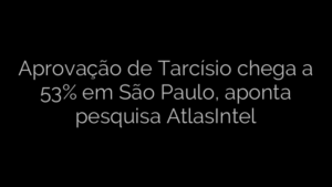 ​Aprovação de Tarcísio chega a 53% em São Paulo, aponta pesquisa AtlasIntel 